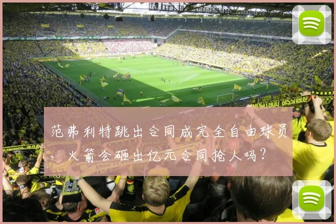 范弗利特跳出合同成完全自由球员，火箭会砸出亿元合同抢人吗？